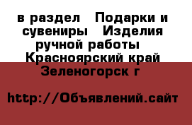  в раздел : Подарки и сувениры » Изделия ручной работы . Красноярский край,Зеленогорск г.